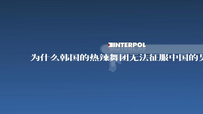 为什么韩国的热辣舞团无法征服中国的男性市场？？