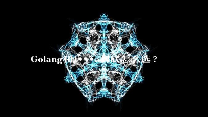 Golang和J***a到底怎么选?